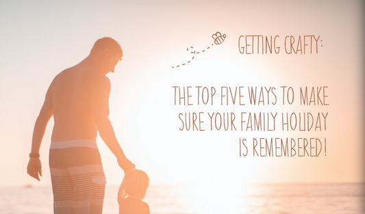 Getting Crafty: The Top Five Ways To Make Sure Your Family Holiday Is Remembered!